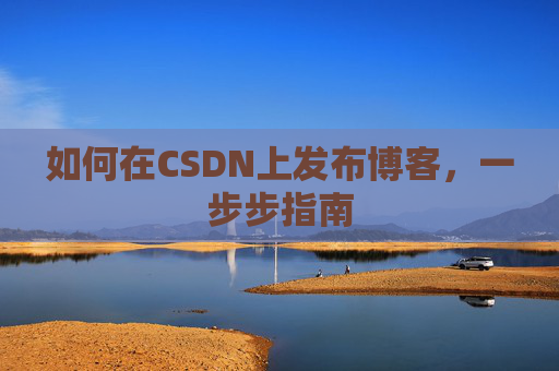 如何在CSDN上发布博客，一步步指南